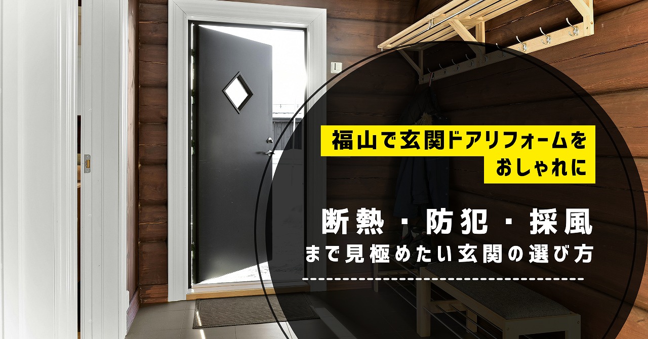 福山で玄関ドアリフォームをおしゃれに進めるなら断熱・防犯・採風まで見極めたい玄関の選び方